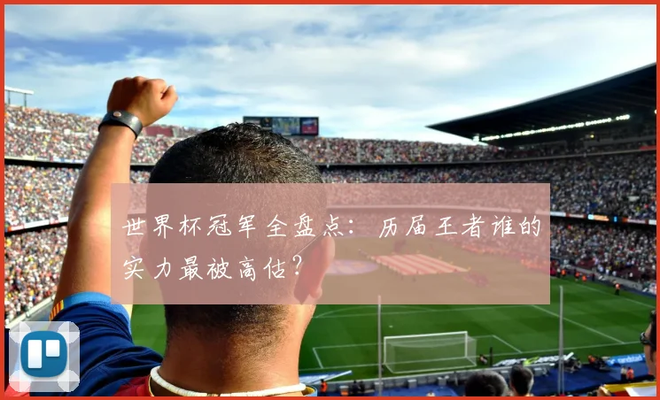 世界杯冠军全盘点：历届王者谁的实力最被高估？