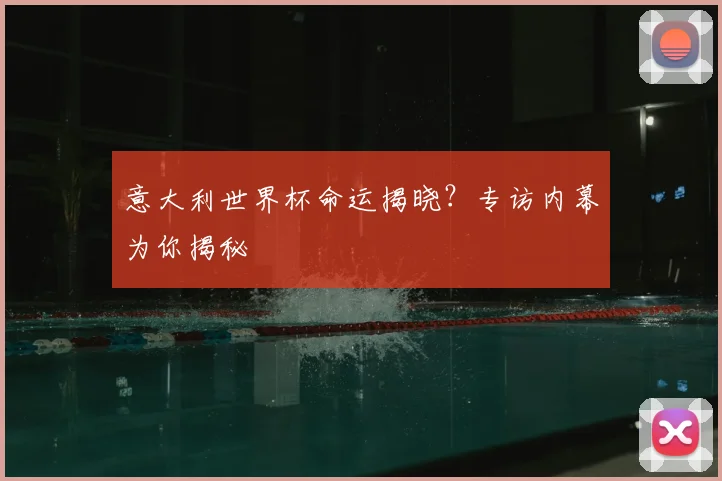 意大利世界杯命运揭晓？专访内幕为你揭秘