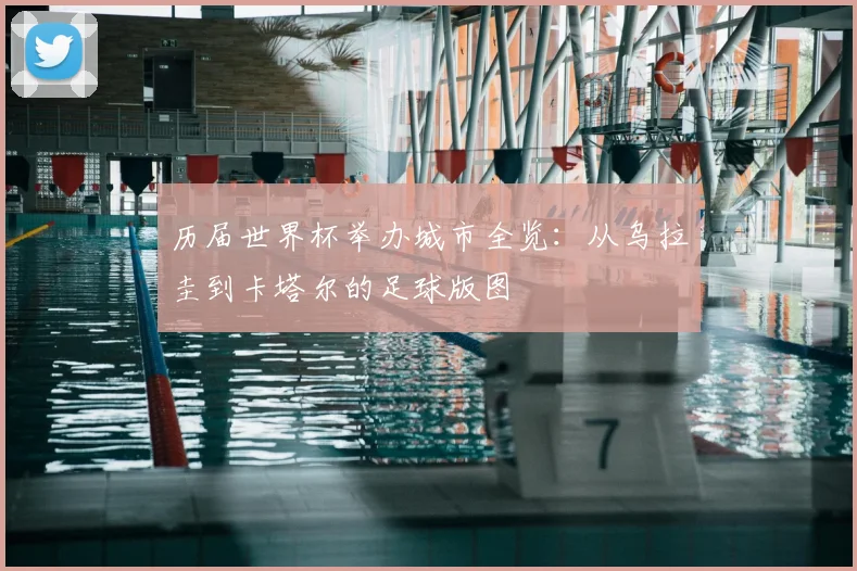 历届世界杯举办城市全览：从乌拉圭到卡塔尔的足球版图