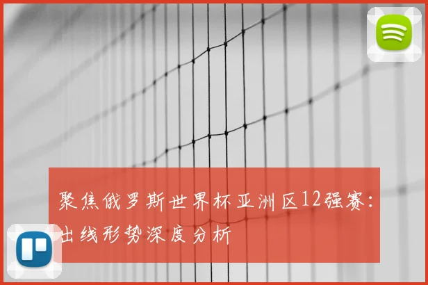 聚焦俄罗斯世界杯亚洲区12强赛:出线形势深度分析