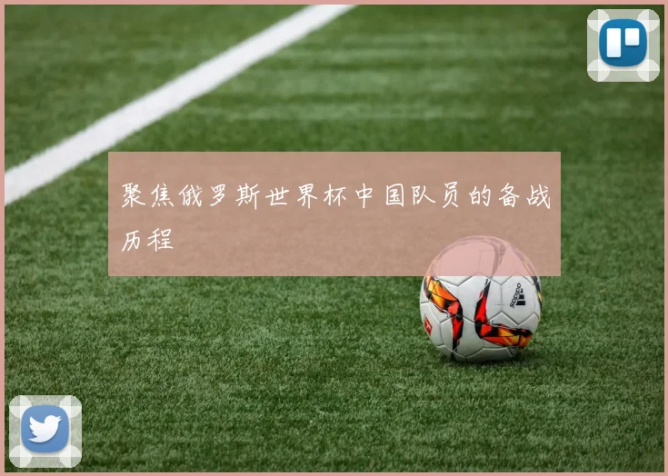 聚焦俄罗斯世界杯中国队员的备战历程