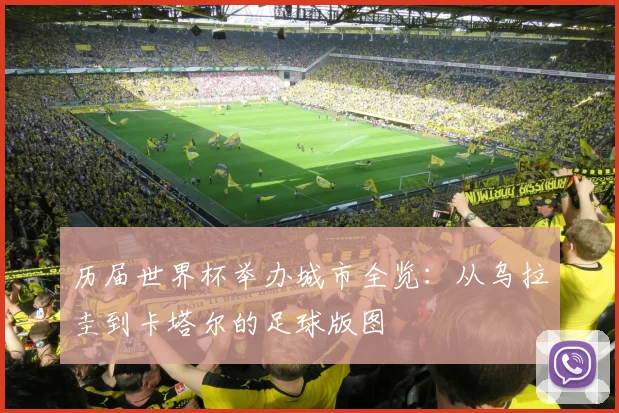 历届世界杯举办城市全览：从乌拉圭到卡塔尔的足球版图