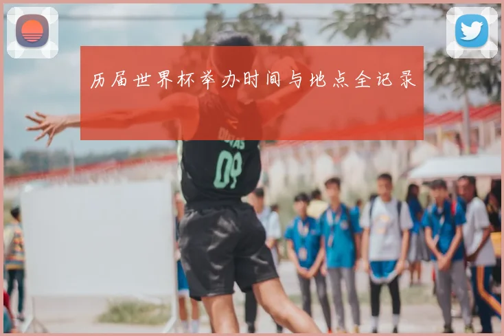 历届世界杯举办时间与地点全记录