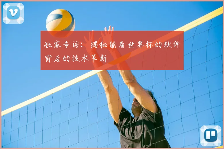 独家专访：揭秘能看世界杯的软件背后的技术革新