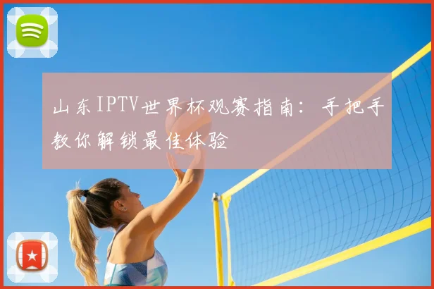 山东IPTV世界杯观赛指南:手把手教你解锁最佳体验