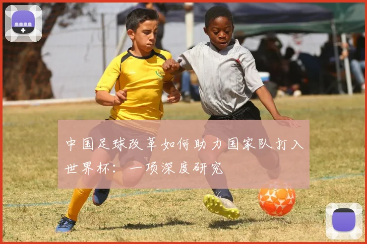 中国足球改革如何助力国家队打入世界杯:一项深度研究