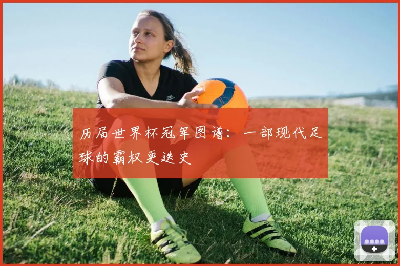 历届世界杯冠军图谱：一部现代足球的霸权更迭史