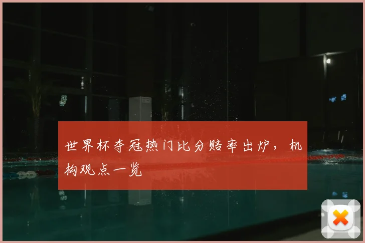 世界杯夺冠热门比分赔率出炉，机构观点一览