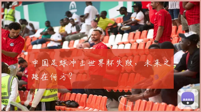 中国足球冲击世界杯失败,未来之路在何方?
