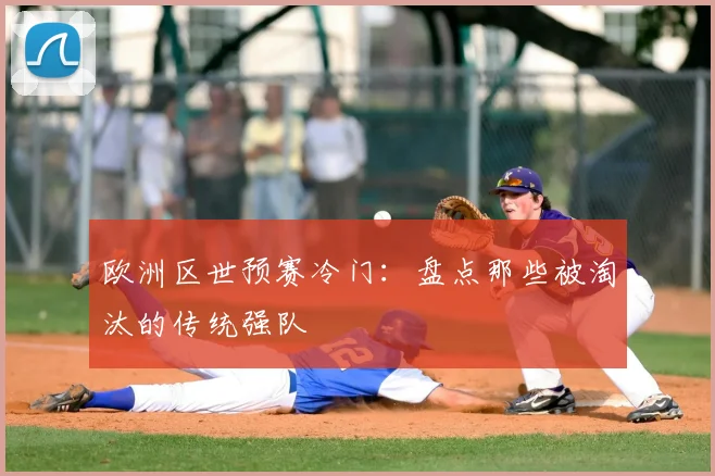 欧洲区世预赛冷门：盘点那些被淘汰的传统强队