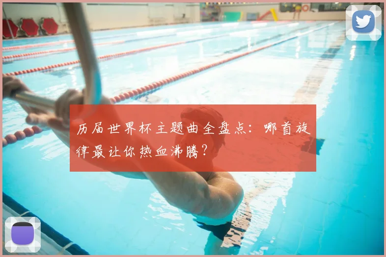 历届世界杯主题曲全盘点：哪首旋律最让你热血沸腾？