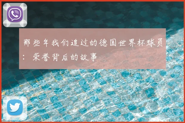 那些年我们追过的德国世界杯球员:荣誉背后的故事