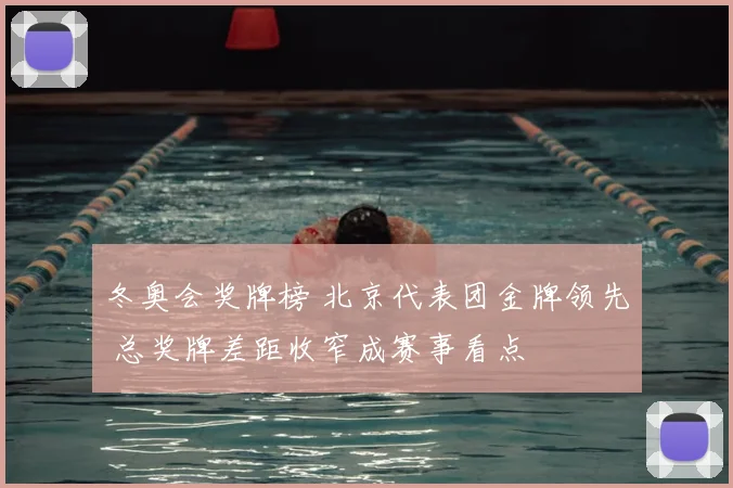冬奥会奖牌榜 北京代表团金牌领先 总奖牌差距收窄成赛事看点