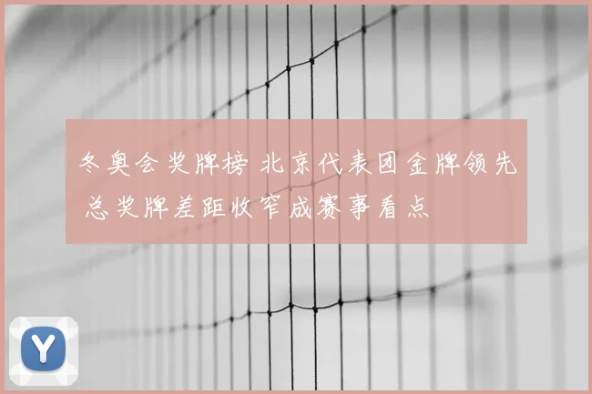 冬奥会奖牌榜 北京代表团金牌领先 总奖牌差距收窄成赛事看点