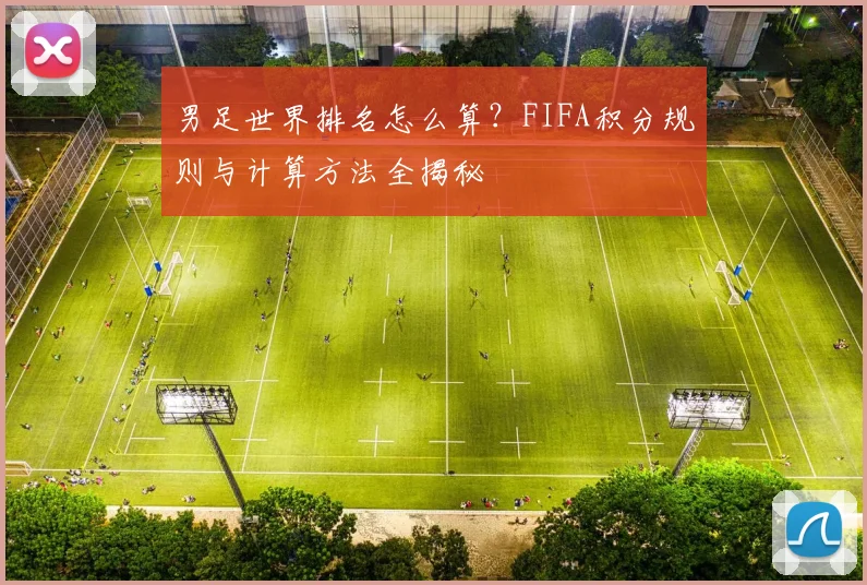 男足世界排名怎么算？FIFA积分规则与计算方法全揭秘