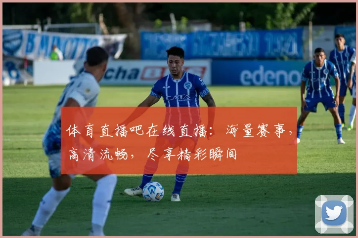 体育直播吧在线直播：海量赛事，高清流畅，尽享精彩瞬间