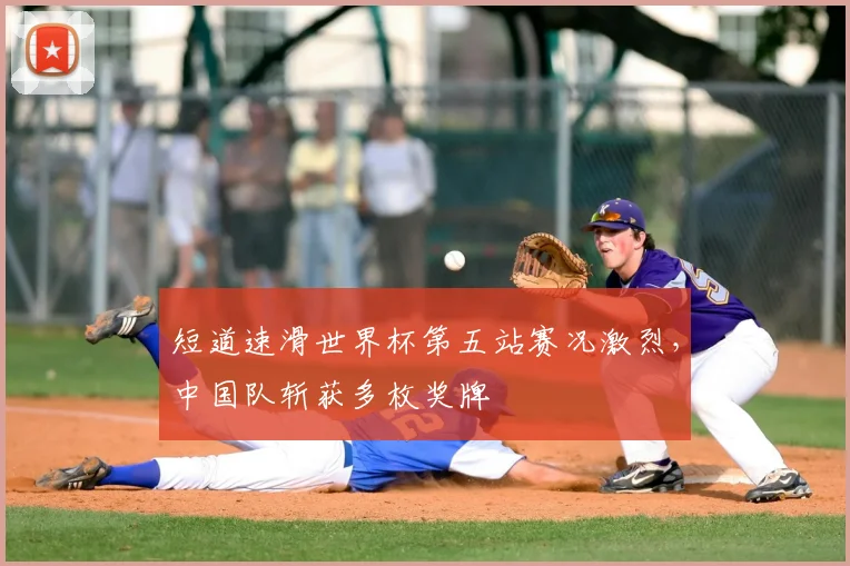 短道速滑世界杯第五站赛况激烈，中国队斩获多枚奖牌