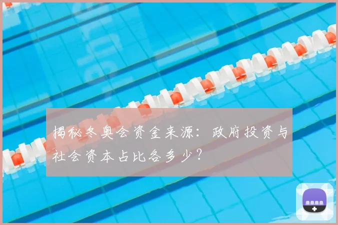 揭秘冬奥会资金来源:政府投资与社会资本占比各多少?