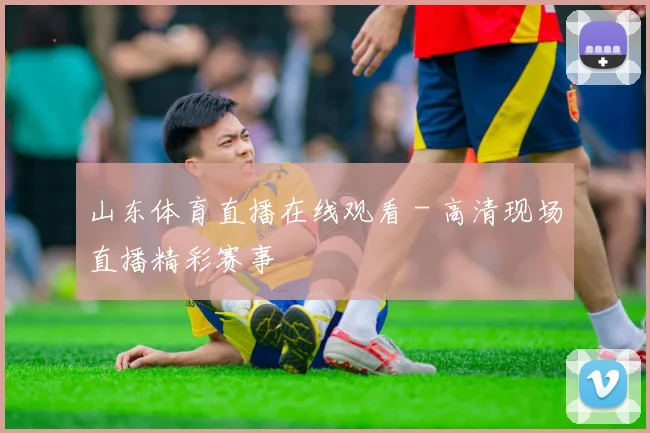山东体育直播在线观看 - 高清现场直播精彩赛事