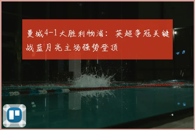 曼城4-1大胜利物浦:英超争冠关键战蓝月亮主场强势登顶