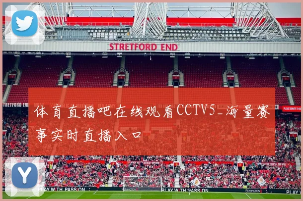 体育直播吧在线观看CCTV5_海量赛事实时直播入口