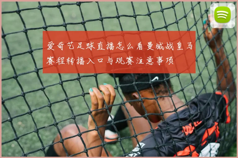 爱奇艺足球直播怎么看曼城战皇马赛程转播入口与观赛注意事项