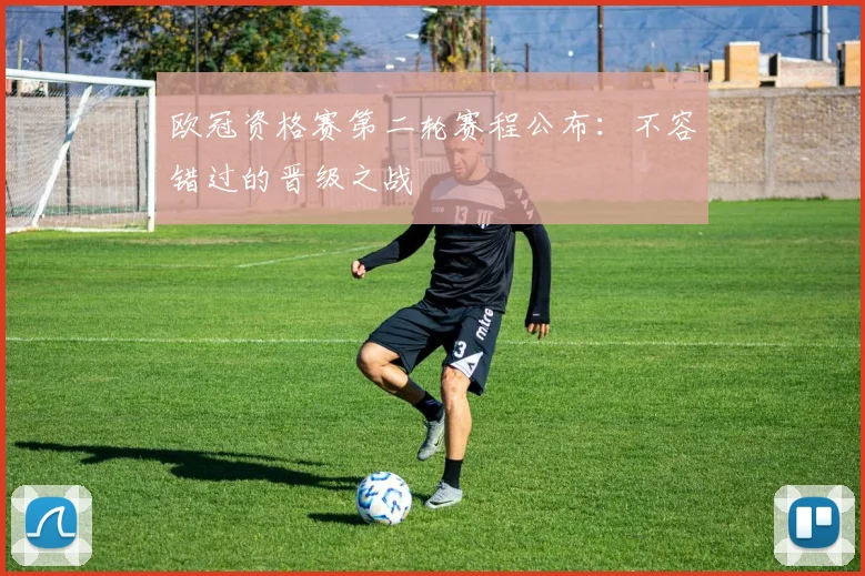 欧冠资格赛第二轮赛程公布：不容错过的晋级之战