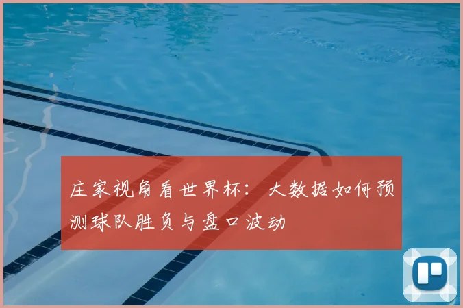 庄家视角看世界杯：大数据如何预测球队胜负与盘口波动