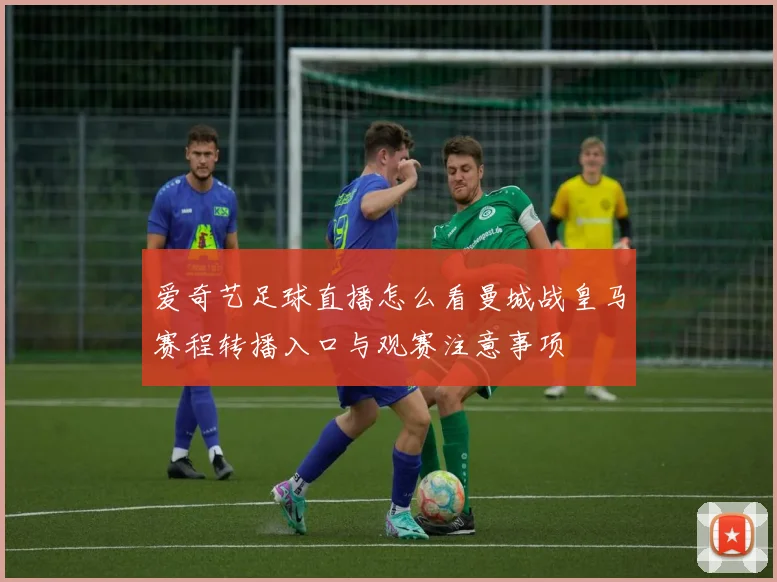 爱奇艺足球直播怎么看曼城战皇马赛程转播入口与观赛注意事项