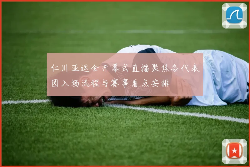 仁川亚运会开幕式直播聚焦各代表团入场流程与赛事看点安排