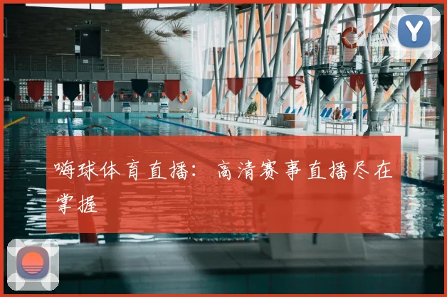 嗨球体育直播：高清赛事直播尽在掌握