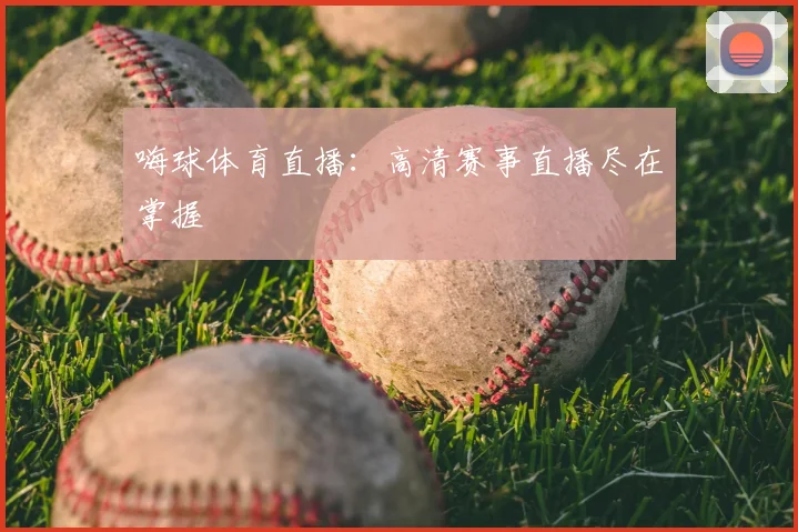 嗨球体育直播：高清赛事直播尽在掌握