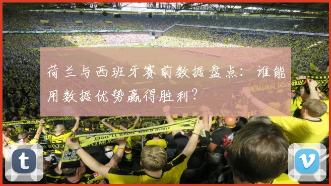 荷兰与西班牙赛前数据盘点：谁能用数据优势赢得胜利？