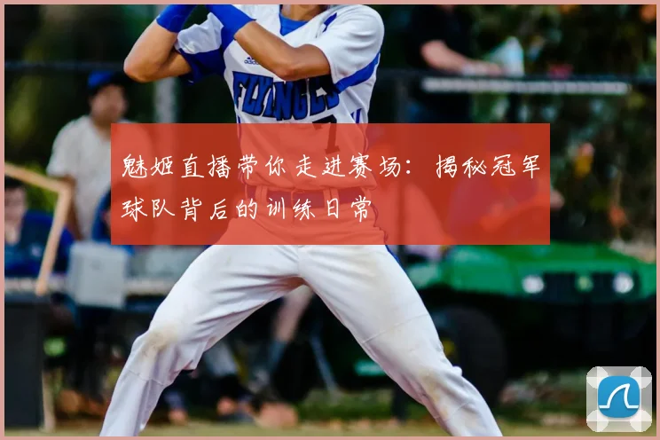 魅姬直播带你走进赛场:揭秘冠军球队背后的训练日常