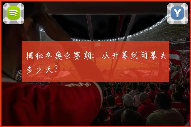 揭秘冬奥会赛期:从开幕到闭幕共多少天?
