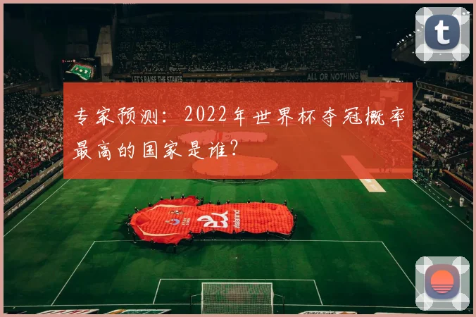 专家预测：2022年世界杯夺冠概率最高的国家是谁？