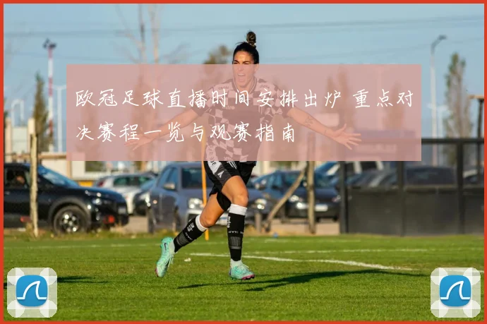 欧冠足球直播时间安排出炉 重点对决赛程一览与观赛指南