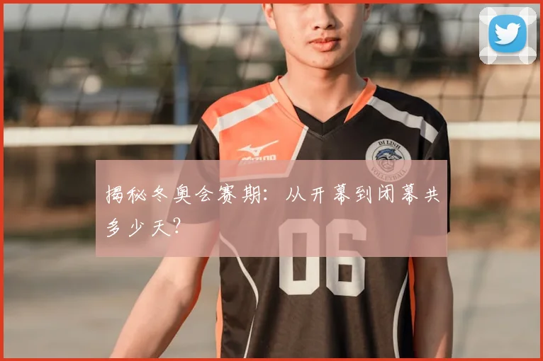 揭秘冬奥会赛期:从开幕到闭幕共多少天?