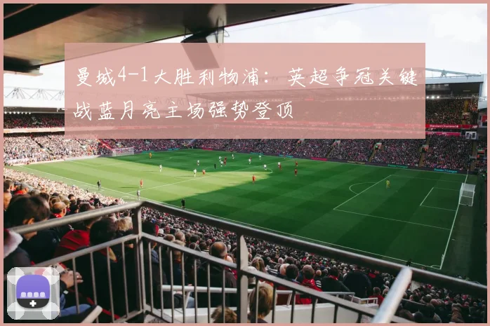 曼城4-1大胜利物浦:英超争冠关键战蓝月亮主场强势登顶